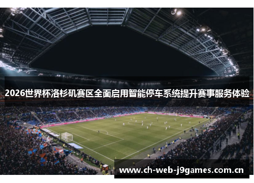 2026世界杯洛杉矶赛区全面启用智能停车系统提升赛事服务体验