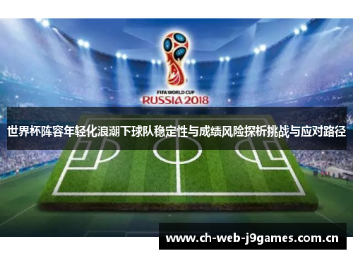 世界杯阵容年轻化浪潮下球队稳定性与成绩风险探析挑战与应对路径